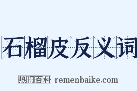 石榴皮反义词是什么意思的图片